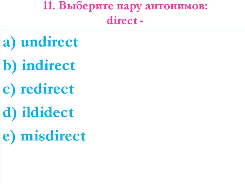 11. Выберите пару антонимов: direct -    a) undirect b) indirect c)